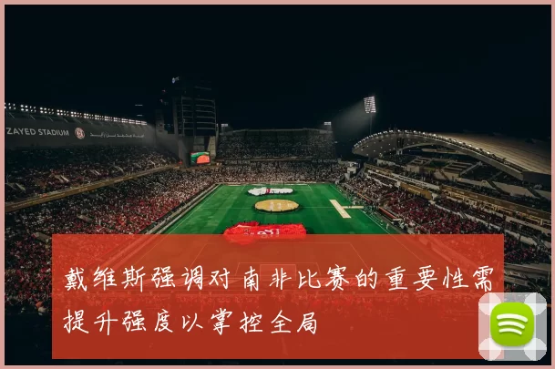 戴维斯强调对南非比赛的重要性需提升强度以掌控全局
