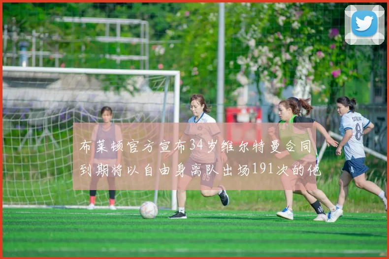 布莱顿官方宣布34岁维尔特曼合同到期将以自由身离队出场191次的他将开启新篇章