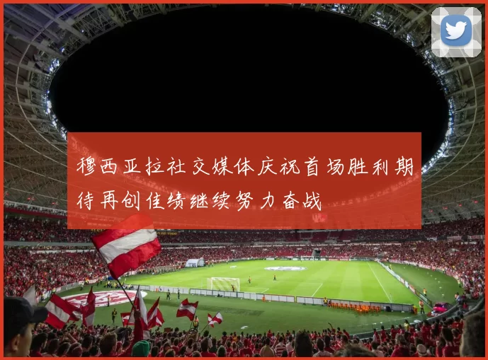 穆西亚拉社交媒体庆祝首场胜利期待再创佳绩继续努力奋战