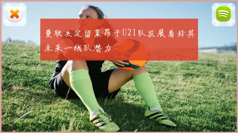 曼联决定留莱昂于U21队发展看好其未来一线队潜力