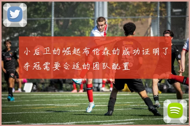 小后卫的崛起布伦森的成功证明了夺冠需要合适的团队配置