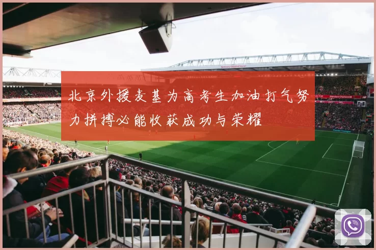 北京外援麦基为高考生加油打气努力拼搏必能收获成功与荣耀